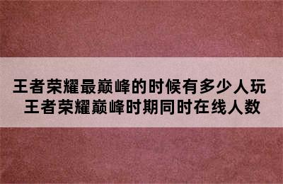 王者荣耀最巅峰的时候有多少人玩 王者荣耀巅峰时期同时在线人数